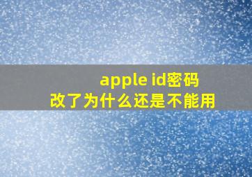 apple id密码改了为什么还是不能用